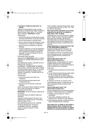 Page 16RO 14
a. Indicatorul “Robinet de apă închis” se 
aprinde
Aparatul nu este alimentat cu apă, sau este 
alimentat cu insuficientă apă. Pentru modelele cu 
afișaj al timpului rămas, apare “FH” pe acest 
afișaj. Indicatorul “Start/Pauză” clipește.
Verificaţi dacă:
•robinetul de apă este complet deschis și dacă 
presiunea de alimentare cu apă este suficientă.
•furtunul de alimentare cu apă este îndoit.
•filtrul cu sită al furtunului de alimentare cu apă 
este blocat (vezi “
Curăţarea și întreţinerea”).
•apa...