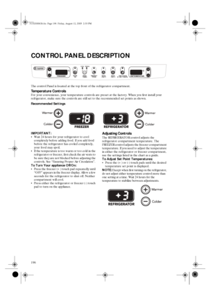 Page 4196
CONTROL PANEL DESCRIPTION
The control Panel is located at the top front of the refrigerator compartment.
Temperature Controls
For your convenience, your temperature controls are preset at the factory. When you first install your 
refrigerator, make sure the controls are still set to the recommended set points as shown.
Recommended Settings
IMPORTANT: 
Wait 24 hours for your refrigerator to cool 
completely before adding food. If you add food 
before the refrigerator has cooled completely, 
your food...
