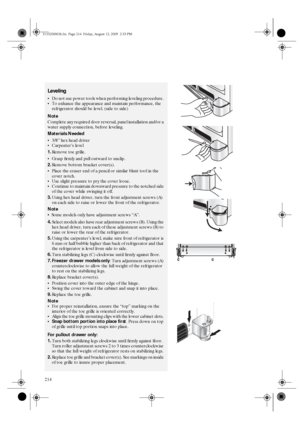 Page 22214
Leveling 
Do not use power tools when performing leveling procedure. 
To enhance the appearance and maintain performance, the 
refrigerator should be level. (side to side) 
Note 
Complete any required door reversal, panel installation and/or a 
water supply connection, before leveling. 
Materials Needed 
3/8” hex head driver 
Carpenter’s level 
1.Remove toe grille. 
Grasp firmly and pull outward to unclip.
2.Remove bottom bracket cover(s). 
Place the eraser end of a pencil or similar blunt tool...