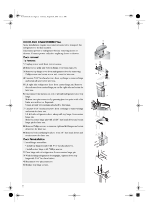 Page 2022
DOOR AND DRAWER REMOVAL
Some installations require door/drawer removal to transport the 
refrigerator to its final location.
Disconnect power to refrigerator before removing doors or 
drawer. Connect power only after replacing doors or drawer.
Door removal
To Remove:
1.
Unplug power cord from power source.
2.
Remove toe grille and bottom hinge cover (see page 24).
3.
Remove top hinge cover from refrigerator door by removing 
Phillips screw and retain screw and cover for later use.
4.
Unscrew 5/16” hex...