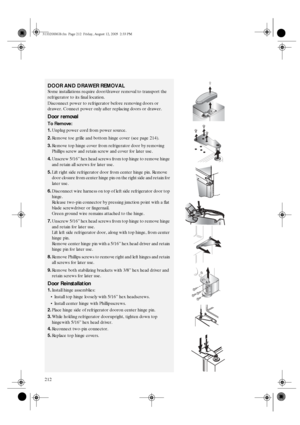 Page 20212
DOOR AND DRAWER REMOVAL
Some installations require door/drawer removal to transport the 
refrigerator to its final location.
Disconnect power to refrigerator before removing doors or 
drawer. Connect power only after replacing doors or drawer.
Door removal
To Remove:
1.Unplug power cord from power source.
2.Remove toe grille and bottom hinge cover (see page 214).
3.Remove top hinge cover from refrigerator door by removing 
Phillips screw and retain screw and cover for later use.
4.Unscrew 5/16” hex...