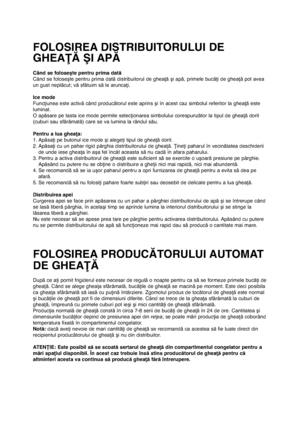 Page 13322
Când se foloseşte pentru prima dată
Când se foloseşte pentru prima dată distribuitorul de gheaţă şi apă, primele bucăţi de gheaţă pot avea
un gust neplăcut; vă sfătuim să le aruncaţi. 
Ice mode
Funcţiunea este activă când producătorul este aprins şi în acest caz simbolul referitor la gheaţă este
luminat.
O apăsare pe tasta ice mode permite selecţionarea simbolului corespunzător la tipul de gheaţă dorit
(cuburi sau sfărâmată) care se va lumina la rândul său.
Pentru a lua gheaţa:
1. Apăsaţi pe butonul...