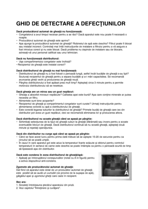 Page 17326
Dacă producătorul automat de gheaţă nu funcţionează:
• Congelatorul a avut timpul necesar pentru a se răci? Dacă aparatul este nou poate fi necesară o
noapte.
• Producătorul automat de gheaţă este aprins?
• Apa ajunge la producătorul automat de gheaţă? Robinetul de apă este deschis? Filtrul poate fi blocat
sau instalat incorect. Controlaţi mai întâi instrucţiunile de instalare a filtrului pentru a vă asigura a
fost introdus corect şi nu este blocat. Dacă problema nu depinde de instalare sau de...