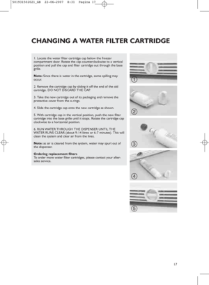 Page 1517
1. Locate the water filter cartridge cap below the freezer
compartment door. Rotate the cap counterclockwise to a vertical
position and pull the cap and filter cartridge out through the base
grille. 
Note:Since there is water in the cartridge, some spilling may
occur.
2. Remove the cartridge cap by sliding it off the end of the old
cartridge. DO NOT DISCARD THE CAP.
3. Take the new cartridge out of its packaging and remove the
protective cover from the o-rings.
4. Slide the cartridge cap onto the new...