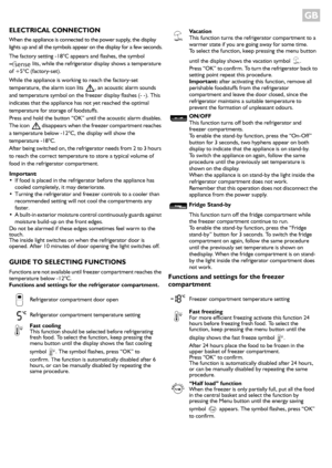 Page 2GB 
ELECTRICAL CONNECTION
When the appliance is connected to the power supply, the display 
lights up and all the symbols appear on the display for a few seconds.
The factory setting -18°C appears and flashes, the symbol 
 lits, while the refrigerator display shows a temperature 
of +5°C (factory-set). 
While the appliance is working to reach the factory-set 
temperature, the alarm icon lits  , an acoustic alarm sounds 
and temperature symbol on the freezer display flashes (- -). This 
indicates that the...