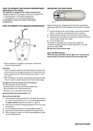 Page 2  
HOW TO OPERATE THE COOLER COMPARTMENT
(depending on the model)
The appliance is equipped with a cooler compartment.
To adjust temperature (if necessary), rotate the air regulator (4):
•Towards position (+) for cooler temperatures
•Towards position (-) for less cool temperatures.
It is possible to remove the basket of the Cooler 
compartment.
HOW TO OPERATE THE FREEZER COMPARTMENT
•When the appliance is plugged in, the freezer compartment 
switches on automatically.
Attention:
•There is no need to...