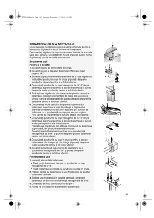 Page 20185
SCOATEREA UȘII ȘI A SERTARULUI
Unele aparate necesită scoaterea ușii/a sertarului pentru a 
transporta frigiderul în locul în care va fi amplasat.
Deconectaţi frigiderul de la priza de curent înainte de a scoate 
ușile sau sertarul. Conectaţi din nou la priza de curent numai 
după ce aţi pus la loc ușile sau sertarul.
Scoaterea ușii
Pentru a o scoate:
1.
Scoateţi cablul de alimentare din priză.
2.
Scoateţi soclul și capacul balamalei inferioare (vezi 
pagina 187).
3.
Scoateţi capacul balamalei...