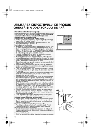 Page 7172
UTILIZAREA DISPOZITIVULUI DE PRODUS 
GHEAŢĂ ȘI A DOZATORULUI DE APĂ
Dispozitivul automat de produs gheaţă
Conectaţi dispozitivul de produs gheaţă la sursa de apă conform 
instrucţiunilor. 
Un flux adecvat de apă și un frigider perfect 
orizontal sunt esenţiale pentru buna funcţionare a 
dispozitivului de produs gheaţă.
Funcţionarea dispozitivului de produs gheaţă
•Pentru a porni (On) dispozitivul de produs gheaţă, împingeţi 
braţul în jos din poziţia “blocat”.
•Ridicaţi braţul în sus și blocaţi-l pe...