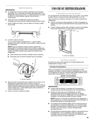 Page 2525
Ajuste las puertas
IMPORTANTE:
■Su refrigerador tiene dos tornillos delanteros de nivelación 
ajustables; uno a cada lado de la base del refrigerador. Si su 
refrigerador parece poco firme o si usted desea que la puerta 
se cierre con más facilidad, siga las instrucciones a 
continuación.
■Antes de mover el refrigerador, levante los tornillos 
niveladores de modo que los rodillos frontales toquen el piso. 
1.Quite la rejilla de la base. Tome la rejilla con firmeza y jálela 
hacia usted.
2.Levante o...