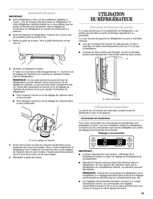 Page 4343
Ajustement des portes
IMPORTANT:
■Votre réfrigérateur a deux vis de nivellement réglables à 
l’avant - une de chaque côté de la base du réfrigérateur. Si 
votre réfrigérateur semble instable ou si vous désirez que les 
portes se ferment plus facilement, faire le réglage de 
l’inclinaison du réfrigérateur en suivant les instructions ci-
dessous. 
■Avant de déplacer le réfrigérateur, soulever les vis pour que 
les roulettes avant touchent le sol. 
1.Retirer la grille de la base. Tenir la grille...