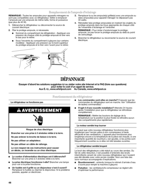 Page 4848
Remplacement de l’ampoule d’éclairage
REMARQUE : Toutes les ampoules pour appareils ménagers ne 
sont pas compatibles avec ce réfrigérateur. Veiller à remplacer 
lampoule par une ampoule de même taille, forme et puissance 
(pas plus de 40 W).
1.Débrancher le réfrigérateur ou déconnecter la source de 
courant électrique.
2.Ôter le protège-ampoule, si nécessaire.
■Sommet du compartiment de réfrigération - Appliquer une 
pression de chaque côté du protège-ampoule et tirer vers 
le bas pour le retirer....