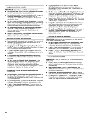 Page 5050
Les glaçons sont creux ou petits
REMARQUE : Cela indique une faible pression de leau.
■Le robinet darrêt deau nest pas complètement ouvert? 
Ouvrir le robinet darrêt deau complètement.
■La canalisation de la source deau du domicile comporte-
t-elle une déformation? Une déformation dans la 
canalisation peut réduire lécoulement deau. Redresser la 
canalisation deau. 
■Un filtre à eau est-il installé sur le réfrigérateur? Enlever le 
filtre et faire fonctionner la machine à glaçons. Si la qualité des...