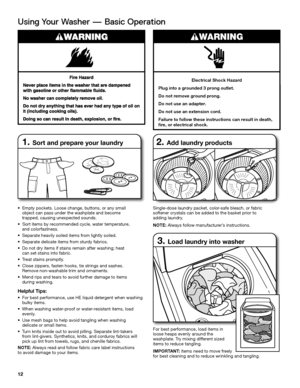 Page 1212
Using Your Washer — Basic Operation
Electrical Shock Hazard
Plug into a grounded 3 prong outlet.
Do not remove ground prong.
Do not use an adapter.
Do not use an extension cord.
Failure to follow these instructions can result in death,  
fire, or electrical shock.
W ARNING
•  Empty pockets. Loose change, buttons, or any small  object can pass under the washplate and become  trapped, causing unexpected sounds.
•  Sort items by recommended cycle, water temperature,  and colorfastness. 
• Separate...
