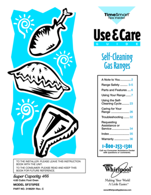 Page 1A Note to You.............2
Range Safety.........3-5
Parts and Features....6
Using Your Range......7
Using the Self-
Cleaning Cycle.........23
Caring for Your
Range......................26
Troubleshooting.......32
Requesting
Assistance or
Service.....................34
Index........................35
Warranty..................36
1
-800
-253
-1301
Call our Consumer Assistance Center
with questions or comments.
TM
Self-Cleaning
Gas Ranges
TO THE INSTALLER: PLEASE LEAVE THIS INSTRUCTION
BOOK WITH THE UNIT....