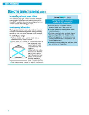 Page 88
USING YOUR RANGE
USING THE SURFACE BURNERS (CONT.)
In case of a prolonged power failure
You can manually light surface burners. Hold a lit
match near a burner and turn the control knob to
the LIGHT position. After the burner lights, turn the
control knob to the setting you want.
Home canning information
The large diameter of most water-bath or pressure
canners combined with high heat settings for long
periods of time can cause damage to the cooktop.
To protect your range:
¥For best results, use a...
