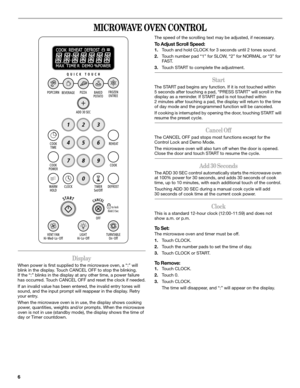 Page 66
MICROWAVE OVEN CONTROL
Display
When power is first supplied to the microwave oven, a “:” will 
blink in the display. Touch CANCEL OFF to stop the blinking. 
If the “:” blinks in the display at any other time, a power failure 
has occurred. Touch CANCEL OFF and reset the clock if needed.
If an invalid value has been entered, the invalid entry tones will 
sound, and the input prompt will reappear in the display. Retry 
your entry.
When the microwave oven is in use, the display shows cooking 
power,...