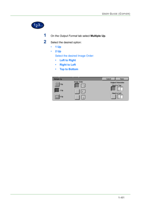 Page 1031–61
USER GUIDE (COPIER)
1On the Output Format tab select Multiple Up.
2Select the desired option: 
•1 Up 
•2 Up 
Select the desired Image Order:
• Left to Right
• Right to Left
• Top to Bottom 