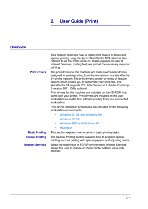 Page 16512
2–1
2. User Guide (Print)
Overview
This chapter describes how to install print drivers for basic and 
special printing using the Xerox WorkCentre M24, which is also 
referred to as the WorkCentre 24. It also explains the use of 
Internet Services, printing features and all the necessary steps for 
printing.
Print DriversThe print drivers for this machine are multi-environment drivers 
designed to enable printing from the workstation to a WorkCentre 
24 on the network. The print drivers contain a...