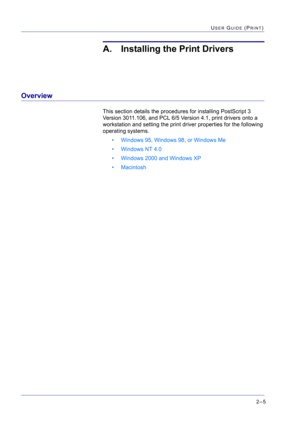 Page 1692–5
USER GUIDE (PRINT)
A. Installing the Print Drivers
Overview
This section details the procedures for installing PostScript 3 
Version 3011.106, and PCL 6/5 Version 4.1, print drivers onto a 
workstation and setting the print driver properties for the following 
operating systems.
• Windows 95, Windows 98, or Windows Me
• Windows NT 4.0
• Windows 2000 and Windows XP
•Macintosh 