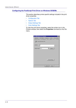 Page 172  
2–8
USER GUIDE (PRINT)
Configuring the PostScript Print Driver on Windows 95/98/Me
This section describes printer specific settings included in the print 
driver properties.
• Configuration Tab
•Options Tab
• Output Settings Tab
• Color Settings Tab
To view the print driver properties, select the printer icon in the 
Printers window, then select the Properties command on the File 
menu. 