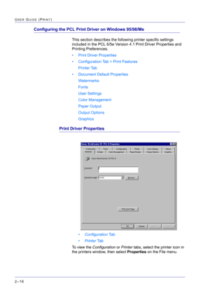 Page 180  
2–16
USER GUIDE (PRINT)
Configuring the PCL Print Driver on Windows 95/98/Me
This section describes the following printer specific settings 
included in the PCL 6/5e Version 4.1 Print Driver Properties and 
Printing Preferences.
• Print Driver Properties
• Configuration Tab > Print Features
Printer Tab
• Document Default Properties
Watermarks
Fonts
User Settings
Color Management
Paper Output
Output Options
Graphics
Print Driver Properties
•Configuration Ta b
•Printer Ta b
To view the Configuration or...