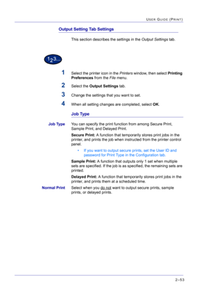 Page 2172–53
USER GUIDE (PRINT)
Output Setting Tab Settings
This section describes the settings in the Output Settings tab.
1Select the printer icon in the Printers window, then select Printing 
Preferences from the File menu.
2Select the Output Settings tab.
3Change the settings that you want to set.
4When all setting changes are completed, select OK.
Job Type
Job TypeYou can specify the print function from among Secure Print, 
Sample Print, and Delayed Print.
Secure Print: A function that temporarily stores...