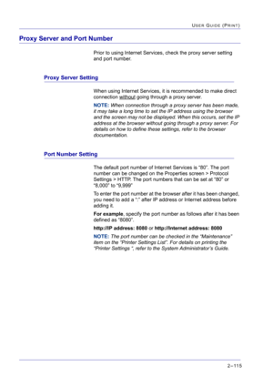 Page 2792–115
USER GUIDE (PRINT)
Proxy Server and Port Number
Prior to using Internet Services, check the proxy server setting 
and port number.
Proxy Server Setting
When using Internet Services, it is recommended to make direct 
connection without
 going through a proxy server.
NOTE: When connection through a proxy server has been made, 
it may take a long time to set the IP address using the browser 
and the screen may not be displayed. When this occurs, set the IP 
address at the browser without going through...