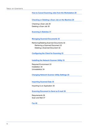 Page 290iv
TABLE OF CONTENTS
How to Cancel Scanning Jobs from the Workstation 28
Checking or Deleting a Scan Job on the Machine 29
Checking a Scan Job 29
Deleting a Scan Job 30
Scanning in Batches 31
Managing Scanned Documents 32
Retrieving/Deleting Scanned Documents 32
Retrieving a Scanned Document 32
Deleting a Scanned Document 32
Configuring the Client for Scanning 33
Installing the Network Scanner Utility 33
Required Environment 33
Installation 34
Uninstallation 34
Changing Network Scanner Utility Settings...