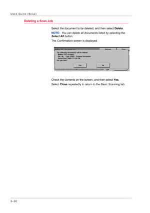 Page 3203–30
USER GUIDE (SCAN)
Deleting a Scan Job
Select the document to be deleted, and then select Delete.
NOTE:  You can delete all documents listed by selecting the 
Select All button.
The Confirmation screen is displayed.
Check the contents on the screen, and then select Ye s.
Select Close repeatedly to return to the Basic Scanning tab. 