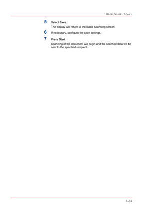 Page 3293–39
USER GUIDE (SCAN)
5Select Save.
The display will return to the Basic Scanning screen
6If necessary, configure the scan settings.
7Press Start.
Scanning of the document will begin and the scanned data will be 
sent to the specified recipient. 