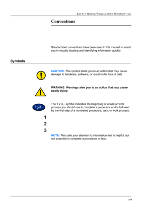 Page 35xix
SAFETY NOTES/REGULATORY INFORMATION
Conventions
Standardized conventions have been used in this manual to assist 
you in visually locating and identifying information quickly.
Symbols
CAUTION: This symbol alerts you to an action that may cause 
damage to hardware, software, or result in the loss of data.
WARNING: Warnings alert you to an action that may cause 
bodily injury.
The 1 2 3... symbol indicates the beginning of a task or work 
process you should use to complete a procedure and is followed...