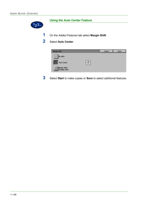 Page 881–46
USER GUIDE (COPIER)
Using the Auto Center Feature
1On the Added Features tab select Margin Shift.
2Select Auto Center. 
3Select Start to make copies or Save to select additional features.  