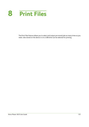 Page 141Xerox Phaser 3635 User Guide135
8Print Files
The Print Files feature allows you to select and output pre-stored jobs as many times as you 
need. Jobs stored on the device or on a USB drive can be selected for printing. 