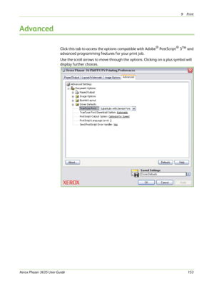 Page 1599Print 
Xerox Phaser 3635 User Guide153
Advanced
Click this tab to access the options compatible with Adobe® PostScript® 3TM and 
advanced programming features for your print job. 
Use the scroll arrows to move through the options. Clicking on a plus symbol will 
display further choices. 