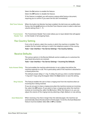 Page 17911 Setups 
Xerox Phaser 3635 User Guide173
Select the On button to enable this feature.
Select the Off button to disable the feature.
If this feature is enabled, you will receive a popup while faxing a document, 
requiring you to confirm if you want the fax sent immediately.
Dial Tone VolumeWhen the Audio Line Monitor has been enabled, the dial tones are audible when 
faxing. Use the scroll buttons on the Dial Tone Volume screen to select a dial tone 
volume setting (from 1 - 7).
Transmission
Header...