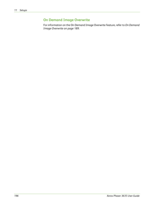 Page 20211 Setups 
196Xerox Phaser 3635 User Guide
On Demand Image Overwrite
For information on the On Demand Image Overwrite feature, refer to On Demand 
Image Overwrite on page 189. 