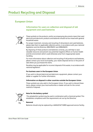 Page 231Welcome 
Xerox Phaser 3635 User Guide17
Product Recycling and Disposal
European Union
Information for users on collection and disposal of old 
equipment and used batteries
These symbols on the products, and/or accompanying documents mean that used 
electrical and electronic products and batteries should not be mixed with general 
household waste.
For proper treatment, recovery and recycling of old products and used batteries, 
please take them to applicable collection points, in accordance with your...