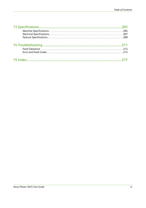 Page 5Table of Contents
Xerox Phaser 3635 User Guideiii
13 Specifications ..............................................................................................................203
 Machine Specifications . . . . . . . . . . . . . . . . . . . . . . . . . . . . . . . . . . . . . . . . . . . . . . . . . . . . . . . . . . . . . . . 204
 Electrical Specifications . . . . . . . . . . . . . . . . . . . . . . . . . . . . . . . . . . . . . . . . . . . . . . . . . . . . . . . . . . . . . . . 207
 Feature...