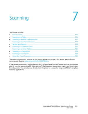 Page 111 
 ColorQube 8700/8900 Color Multifunction Printer  111 
  User Guide 
 
This chapter includes:  
•   Basic Scanning  ................................ ................................................................................................................................ 112  
•   Scanning to a Folder  ................................ ..................................................................................................................... 114  
•   Scanning to Network File...