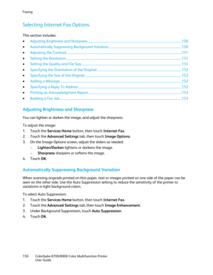 Page 150Faxing 
150  ColorQube 8700/8900  Color Multifunction Printer  
  User Guide  
 
Selecting Internet Fax Options  
This section includes: 
•   Adjusting Brightness and Sharpness  ................................ ...................................................................................... 150 
•   Automatically Suppressing Background Variation  ................................ ............................................................ 150  
•   Adjusting the Contrast...
