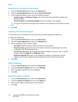 Page 152Faxing 
152  ColorQube 8700/8900  Color Multifunction Printer  
  User Guide  
 
Specifying the Orientation of the Original  
1.  Touch the Services Home  button, then touch Internet Fax.  
2.   Touch the Layout Adjustment  tab, then touch Original  Orientation. 
3.   On the Original Orientation screen, touch the desired orientation:  
−   Upright Images  and  Sideways Images  refer to the direction the originals are loaded in the 
document feeder.  
−   Portrait Originals  and  Landscape Originals...