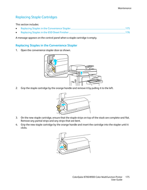 Page 175Maintenance 
  ColorQube 8700/8900 Color Multifunction Printer  175 
  User Guide 
 
Replacing Staple Cartridges  
This section includes: 
•   Replacing Staples in the Convenience Stapler  ................................ .................................................................... 175  
• Replacing Staples in the 650 -Sheet Finisher ................................ ....................................................................... 176  
A message appears on the control panel when a staple...