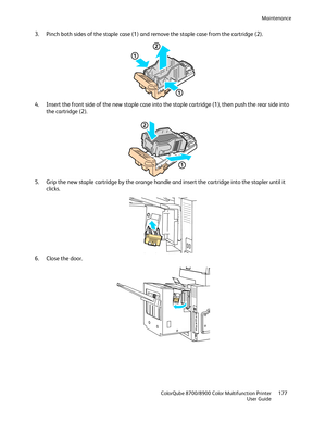 Page 177Maintenance 
  ColorQube 8700/8900 Color Multifunction Printer  177 
  User Guide 
 
3.   Pinch both sides of the staple case (1) and remove the staple case from the cartridge (2).  
 
4.   Insert the front side of the new staple case into the staple cartridge (1), then push the rear side into 
the cartridge (2).  
 
5.   Grip the new staple cartridge by the orange handle and insert the cartridge into the stapler until it 
clicks.  
 
6.   Close the door.  
  