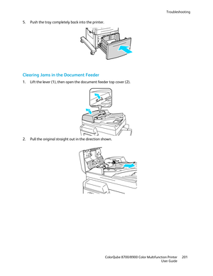 Page 201Troubleshooting 
  ColorQube 8700/8900 Color Multifunction Printer  201 
  User Guide 
 
5.   Push the tray completely back into the printer.  
 
Clearing Jams in the Document Feeder 
1.  Lift the lever (1), then open the document feeder top cover (2).  
 
2.   Pull the original strai ght out in the direction shown.  
  