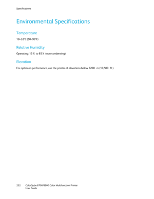 Page 232Specifications 
232  ColorQube 8700/8900  Color Multifunction Printer  
  User Guide  
 
Environmental Specifications  
Temperature 
10–32°C (50–90°F)  
Relative Humidity  
Operating: 15% to 85% (non -condensing)  
Elevation  
For optimum performance, use the printer at elevations below 3200  m (10,500  ft.).   