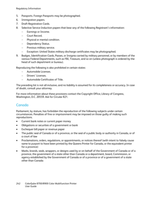 Page 242Regulatory Information 
242  ColorQube 8700/8900  Color Multifunction Printer  
  User Guide  
 
5.   Passports. Foreign Passports may be photographed.  
6.   Immigration papers.  
7.   Draft Registration Cards.  
8.   Selective Service Induction papers that bear any of the following Registrant’s information:  
−   Earnings or Income.  
−   Court Record.  
−   Physical or mental condition.  
−   Dependency Status.  
−   Previous military service.  
−   Exception: United States military discharge...