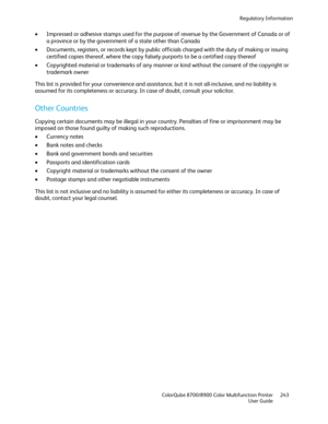 Page 243Regulatory Information 
  ColorQube 8700/8900 Color Multifunction Printer  243 
  User Guide 
 
•   Impressed or adhesive stamps used for the purpose of revenue by the Government of Canada or of 
a province or by the government of a state other than Canada  
•   Documents, registers, or records kept by public officials charged with the duty of making or  issuing 
certified copies thereof, where the copy falsely purports to be a certified copy thereof  
•   Copyrighted material or trademarks of any manner...