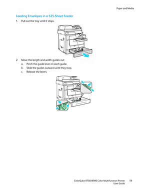 Page 59Paper and Media 
  ColorQube 8700/8900 Color Multifunction Printer  59 
  User Guide 
 
Loading Envelopes in a 525-Sheet Feeder  
1.  Pull out the tray until it stops.  
 
2.   Move the length and width guides out:  
a.   Pinch the guide lever on each guide.  
b.   Slide the guides outward until they stop.  
c.   Release the levers.  
  