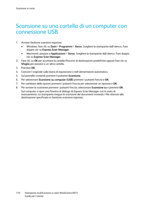 Page 111Scansione in corso 
 
110 Stampante multifunzione a colori WorkCentre 6015 
 Guida per lutente 
 
Scansione su una cartella di un computer con 
connessione USB 
1. Avviare Gestione scansioni espresse: 
 Windows: fare clic su Start > Programmi > Xerox. Scegliere la stampante dallelenco. Fare 
doppio clic su Express Scan Manager. 
 Macintosh: passare a Applicazioni > Xerox. Scegliere la stampante dallelenco. Fare doppio 
clic su Express Scan Manager. 
2. Fare clic su OK per accettare la cartella Percorso...