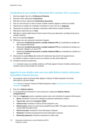 Page 113Scansione in corso 
 
112 Stampante multifunzione a colori WorkCentre 6015 
 Guida per lutente 
 
Condivisione di una cartella in Macintosh OS X versione 10.5 e successive 
1. Dal menu Apple, fare clic su Preferenze di Sistema. 
2. Dal menu Vista, selezionare Condivisione. 
3. Dallelenco Servizi, selezionare Condivisione documenti. 
4. Fare clic sullicona più (+) sotto il campo Cartelle condivise. Appare un elenco di cartelle. 
5. Selezionare la cartella che si desidera condividere in rete e fare clic su...